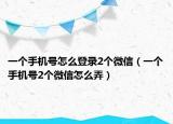 一個手機(jī)號怎么登錄2個微信（一個手機(jī)號2個微信怎么弄）