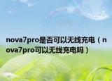 nova7pro是否可以無線充電（nova7pro可以無線充電嗎）