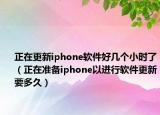 正在更新iphone軟件好幾個小時了（正在準(zhǔn)備iphone以進(jìn)行軟件更新要多久）