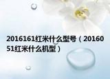 2016161紅米什么型號（2016051紅米什么機型）