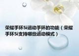 榮耀手環(huán)5i運(yùn)動(dòng)手環(huán)的功能（榮耀手環(huán)5i支持哪些運(yùn)動(dòng)模式）