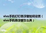 vivo手機(jī)釘釘懸浮窗如何設(shè)置（vivo手機(jī)懸浮窗怎么弄）
