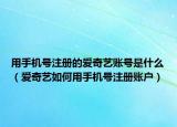 用手機(jī)號(hào)注冊(cè)的愛(ài)奇藝賬號(hào)是什么（愛(ài)奇藝如何用手機(jī)號(hào)注冊(cè)賬戶(hù)）