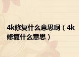 4k修復(fù)什么意思?。?k修復(fù)什么意思）