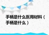 手柄是什么醫(yī)用材料（手柄是什么）
