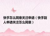 快手怎么同意關(guān)注申請（快手別人申請關(guān)注怎么同意）