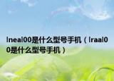 lneal00是什么型號(hào)手機(jī)（lraal00是什么型號(hào)手機(jī)）