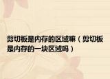 剪切板是內(nèi)存的區(qū)域嘛（剪切板是內(nèi)存的一塊區(qū)域嗎）