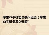 蘋果xr手機怎么裝卡進去（蘋果xr手機卡怎么安裝）