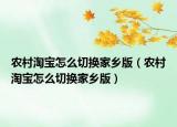 農村淘寶怎么切換家鄉(xiāng)版（農村淘寶怎么切換家鄉(xiāng)版）