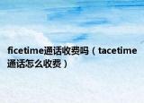 ficetime通話收費嗎（tacetime通話怎么收費）