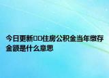 今日更新??住房公積金當(dāng)年繳存金額是什么意思