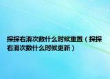 探探右滑次數(shù)什么時(shí)候重置（探探右滑次數(shù)什么時(shí)候更新）