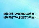 螞蟻森林790g能量怎么獲得（螞蟻森林790g能量怎么產(chǎn)生）