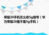榮耀20手機(jī)怎么收5g信號(hào)（華為榮耀20是不是5g手機(jī)）