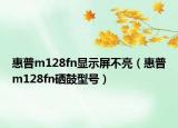 惠普m128fn顯示屏不亮（惠普m128fn硒鼓型號(hào)）