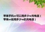蘋果手機(jī)xr可以用多少w充電器（蘋果xr能用多少w的充電器）