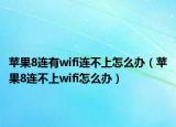 蘋(píng)果8連有wifi連不上怎么辦（蘋(píng)果8連不上wifi怎么辦）