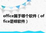 office屬于哪個軟件（office是啥軟件）
