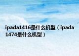 ipada1416是什么機型（ipada1474是什么機型）