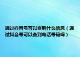 通過抖音號(hào)可以查到什么信息（通過抖音號(hào)可以查到電話號(hào)碼嗎）
