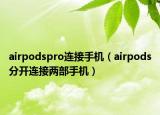 airpodspro連接手機(jī)（airpods分開連接兩部手機(jī)）