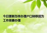 今日更新怎樣辦理戶口轉(zhuǎn)移因?yàn)楣ぷ餍枰k理