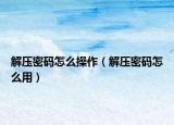 解壓密碼怎么操作（解壓密碼怎么用）