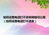 如何設(shè)置電話打不進(jìn)來(lái)網(wǎng)絡(luò)可以用（如何設(shè)置電話打不進(jìn)來(lái)）