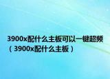3900x配什么主板可以一鍵超頻（3900x配什么主板）