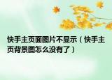 快手主頁面圖片不顯示（快手主頁背景圖怎么沒有了）