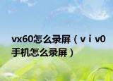 vx60怎么錄屏（vⅰv0手機(jī)怎么錄屏）