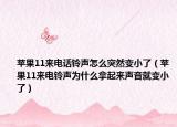 蘋果11來電話鈴聲怎么突然變小了（蘋果11來電鈴聲為什么拿起來聲音就變小了）