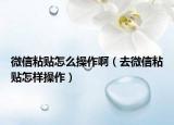微信粘貼怎么操作?。ㄈノ⑿耪迟N怎樣操作）