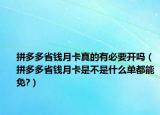 拼多多省錢月卡真的有必要開嗎（拼多多省錢月卡是不是什么單都能免?）