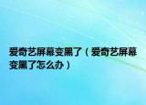 愛(ài)奇藝屏幕變黑了（愛(ài)奇藝屏幕變黑了怎么辦）