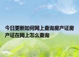 今日更新如何網(wǎng)上查詢房產(chǎn)證房產(chǎn)證在網(wǎng)上怎么查詢