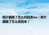 照片刪除了怎么找回來ios（照片刪除了怎么找回來）