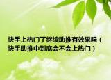 快手上熱門了繼續(xù)助推有效果嗎（快手助推中到底會(huì)不會(huì)上熱門）
