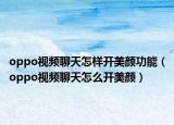 oppo視頻聊天怎樣開美顏功能（oppo視頻聊天怎么開美顏）
