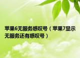 蘋果6無服務(wù)感嘆號（蘋果7顯示無服務(wù)還有感嘆號）