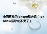 中國移動的iphone靠譜嗎（iphone中國移動不見了）