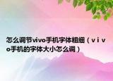 怎么調(diào)節(jié)vivo手機(jī)字體粗細(xì)（vⅰvo手機(jī)的字體大小怎么調(diào)）