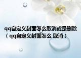 qq自定義封面怎么取消或是刪除（qq自定義封面怎么 取消）