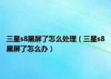 三星s8黑屏了怎么處理（三星s8黑屏了怎么辦）