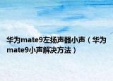 華為mate9左揚(yáng)聲器小聲（華為mate9小聲解決方法）