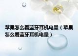 蘋果怎么看藍(lán)牙耳機(jī)電量（蘋果怎么看藍(lán)牙耳機(jī)電量）