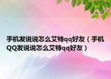手機發(fā)說說怎么艾特qq好友（手機QQ發(fā)說說怎么艾特qq好友）