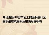 今日更新??房產(chǎn)證上的面積是什么面積是建筑面積還是使用面積呢