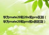 華為mate20和20x和pro區(qū)別（華為mate20和pro和x的區(qū)別）